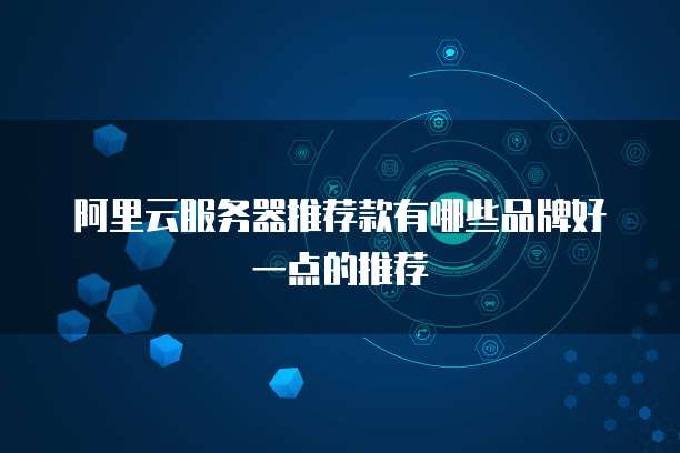 阿里云服务器推荐款有哪些品牌好一点的推荐