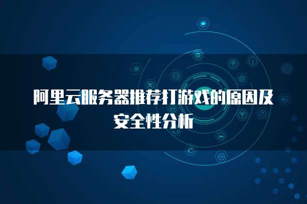 阿里云服务器推荐打游戏的原因及安全性分析