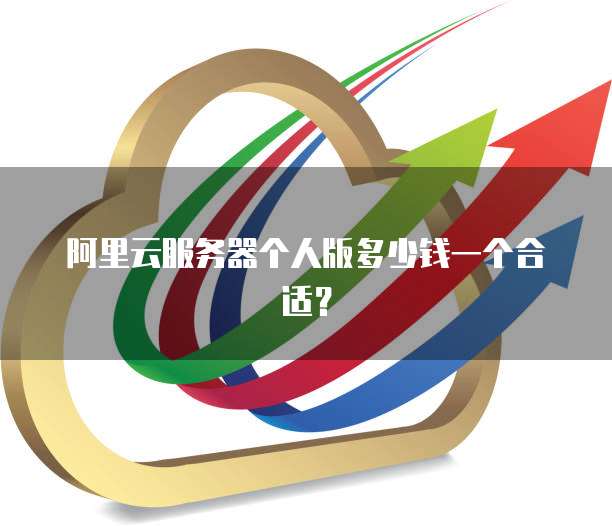 阿里云服务器个人版多少钱一个合适?
