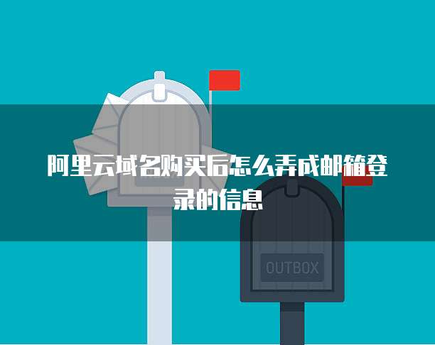 阿里云域名购买后怎么弄成邮箱登录的信息