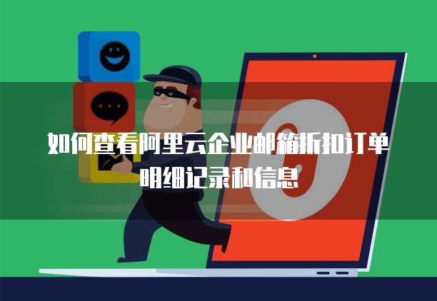 如何查看阿里云企业邮箱折扣订单明细记录和信息