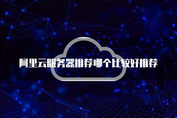 阿里云服务器推荐哪个比较好推荐
