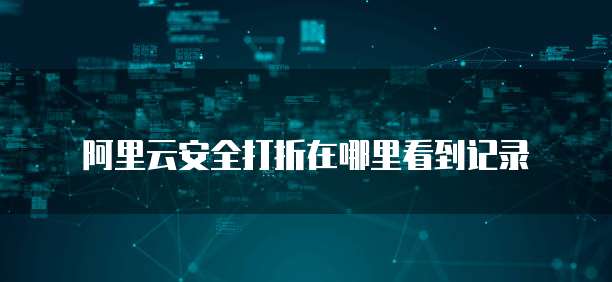 阿里云安全打折在哪里看到记录