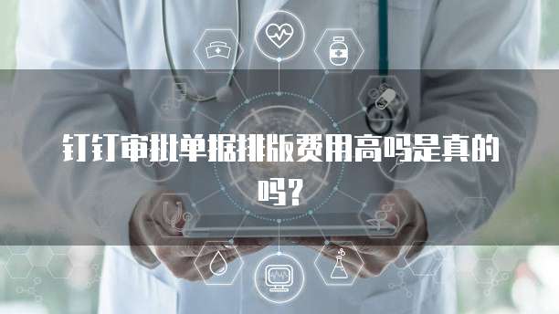 钉钉审批单据排版费用高吗是真的吗?