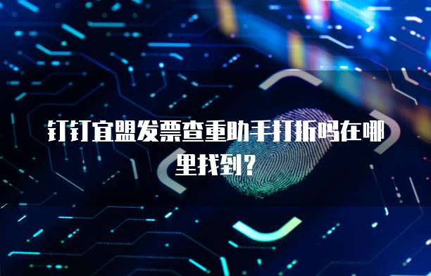 钉钉宜盟发票查重助手打折吗在哪里找到?
