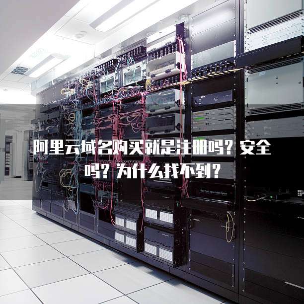 阿里云域名购买就是注册吗?安全吗?为什么找不到?