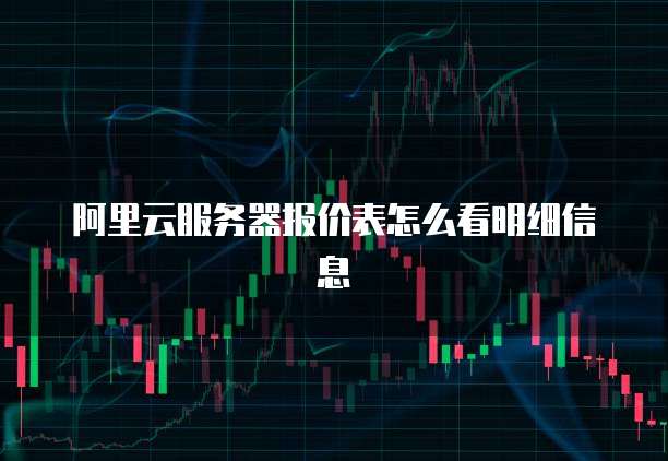 阿里云服务器报价表怎么看明细信息