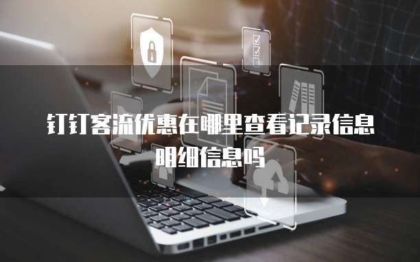钉钉客流优惠在哪里查看记录信息明细信息吗