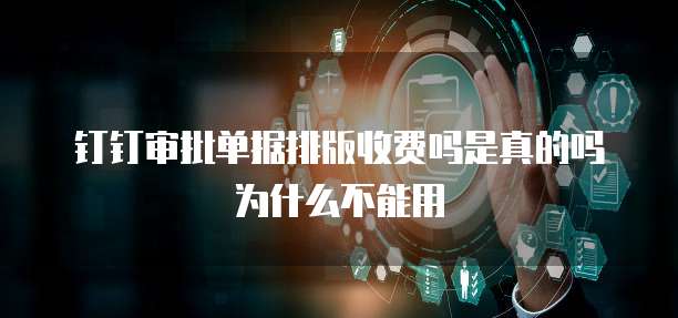 钉钉审批单据排版收费吗是真的吗为什么不能用
