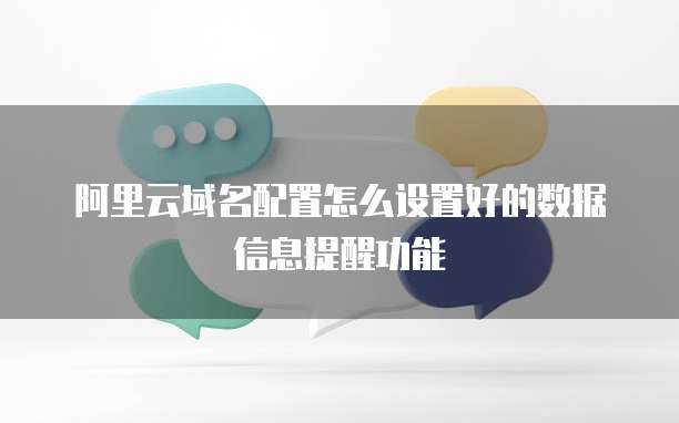 阿里云域名配置怎么设置好的数据信息提醒功能