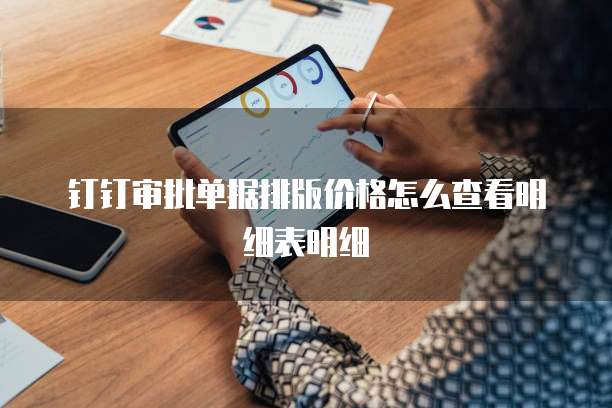 钉钉审批单据排版价格怎么查看明细表明细