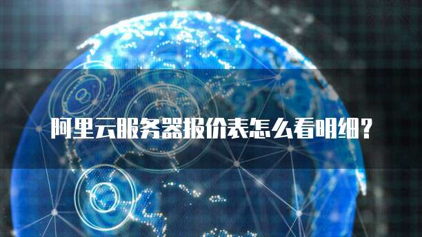 阿里云服务器报价表怎么看明细?
