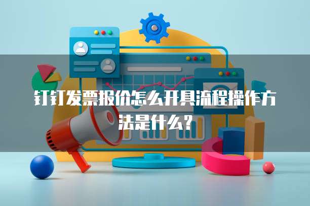 钉钉发票报价怎么开具流程操作方法是什么?