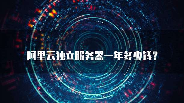 阿里云独立服务器一年多少钱?