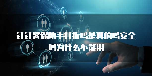 钉钉客保助手打折吗是真的吗安全吗为什么不能用