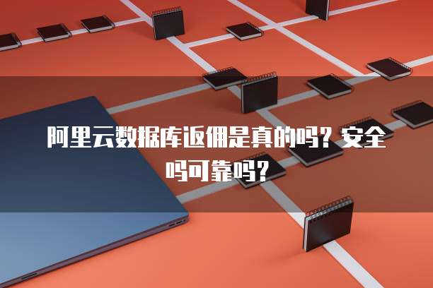 阿里云数据库返佣是真的吗?安全吗可靠吗?
