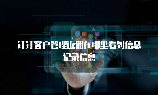 钉钉客户管理返佣在哪里看到信息记录信息