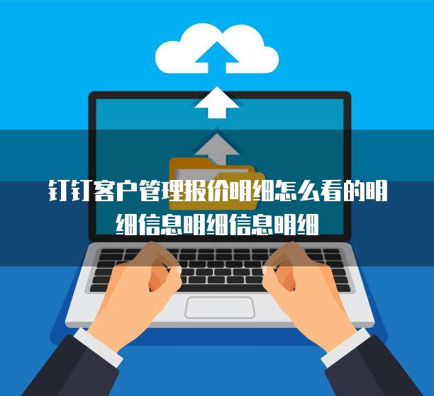 钉钉客户管理报价明细怎么看的明细信息明细信息明细