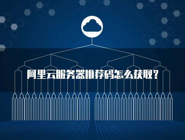阿里云服务器推荐码怎么获取？