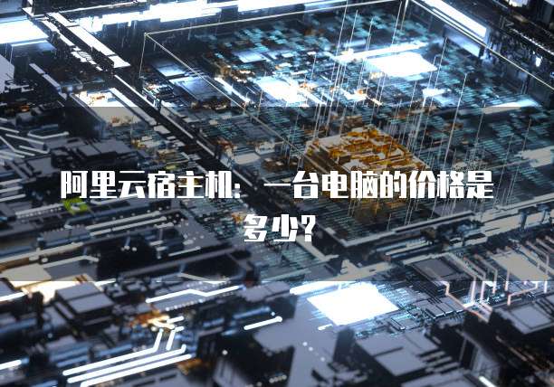 阿里云宿主机:一台电脑的价格是多少?