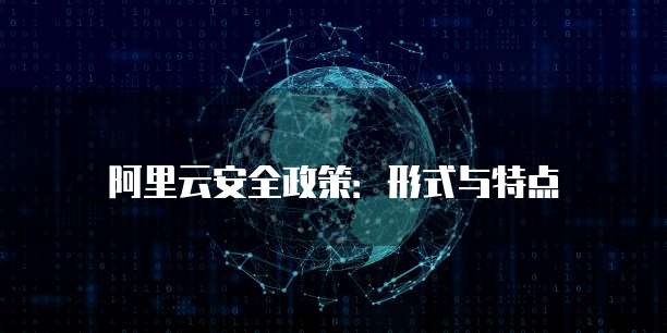 阿里云安全政策:形式与特点