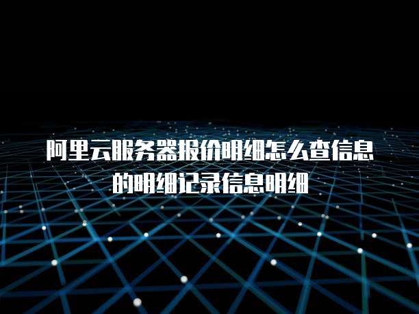 阿里云服务器报价明细怎么查信息的明细记录信息明细