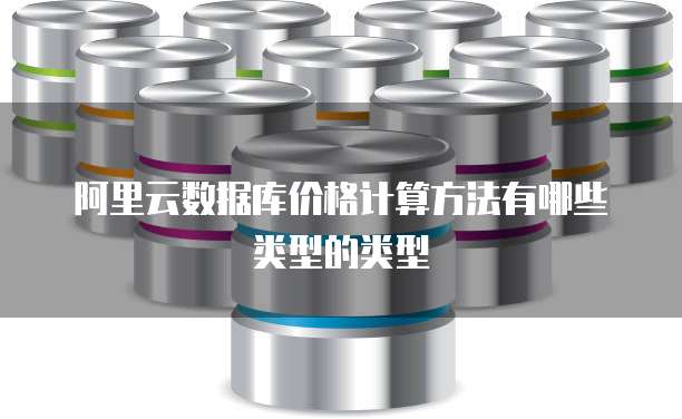 阿里云数据库价格计算方法有哪些类型的类型