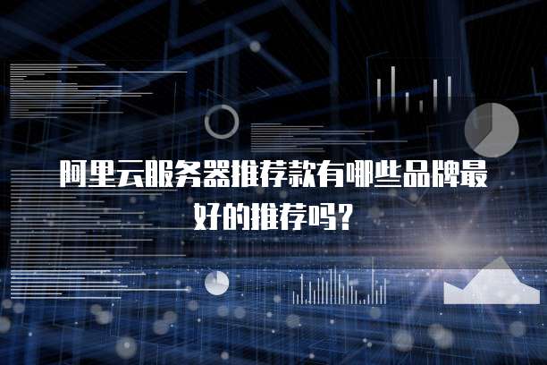 阿里云服务器推荐款有哪些品牌最好的推荐吗？
