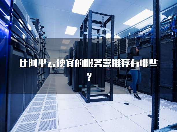 比阿里云便宜的服务器推荐有哪些？