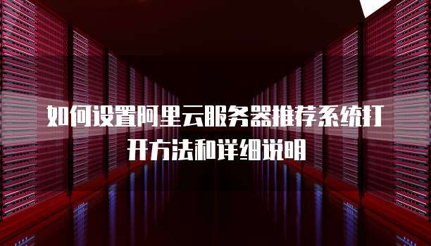 如何设置阿里云服务器推荐系统打开方法和详细说明