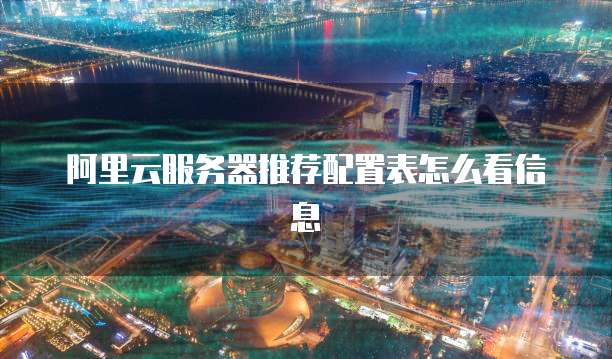 阿里云服务器推荐配置表怎么看信息