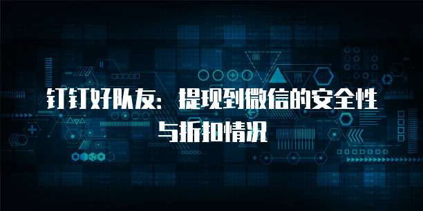 钉钉好队友:提现到微信的安全性与折扣情况