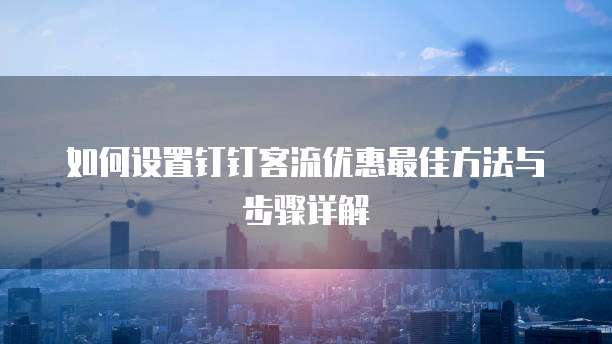 如何设置钉钉客流优惠最佳方法与步骤详解
