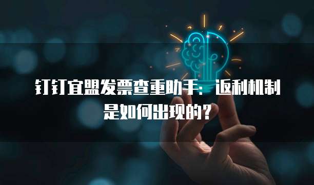 钉钉宜盟发票查重助手:返利机制是如何出现的?