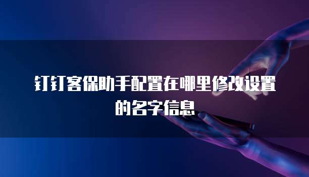 钉钉客保助手配置在哪里修改设置的名字信息