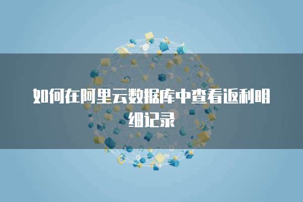 如何在阿里云数据库中查看返利明细记录