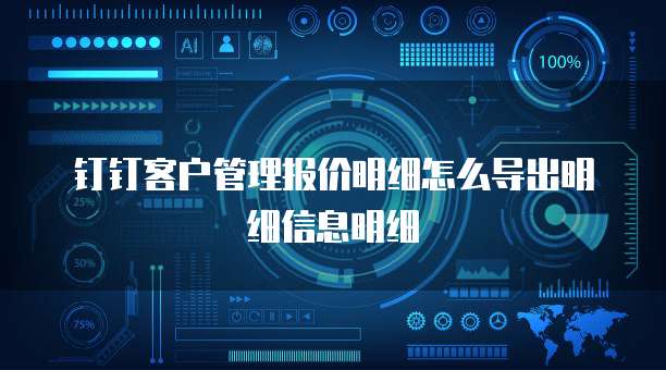 钉钉客户管理报价明细怎么导出明细信息明细