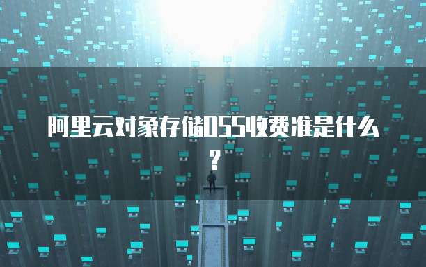 阿里云对象存储OSS收费准是什么?