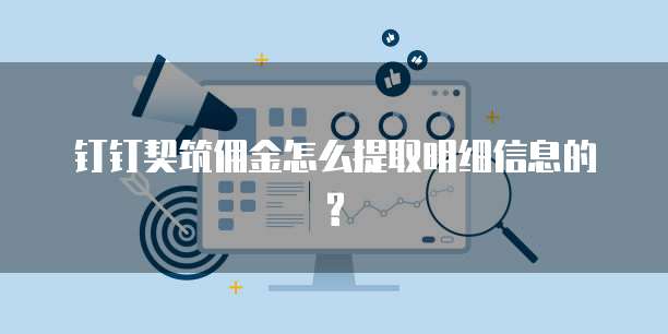 钉钉契筑佣金怎么提取明细信息的?