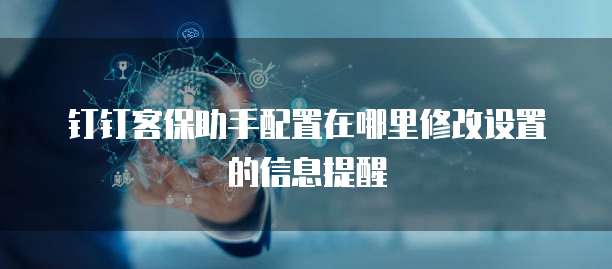钉钉客保助手配置在哪里修改设置的信息提醒