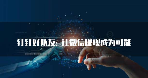 钉钉好队友: 让微信提现成为可能