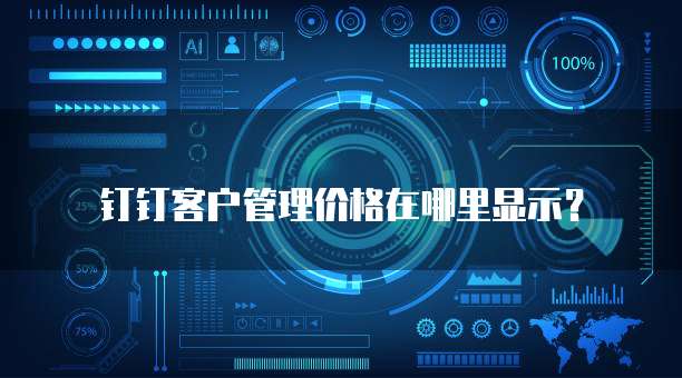 钉钉客户管理价格在哪里显示?
