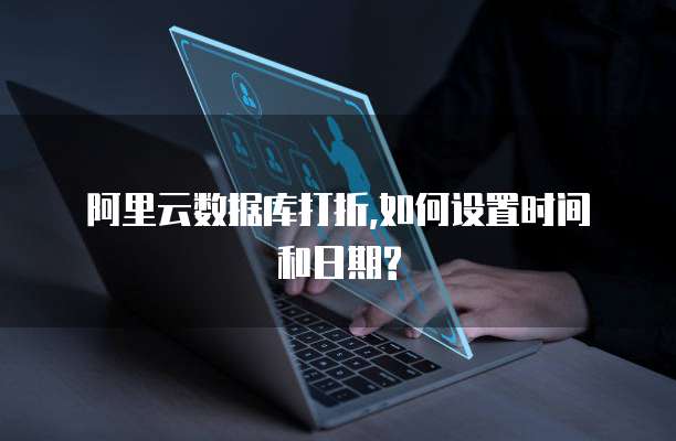  阿里云数据库打折,如何设置时间和日期?