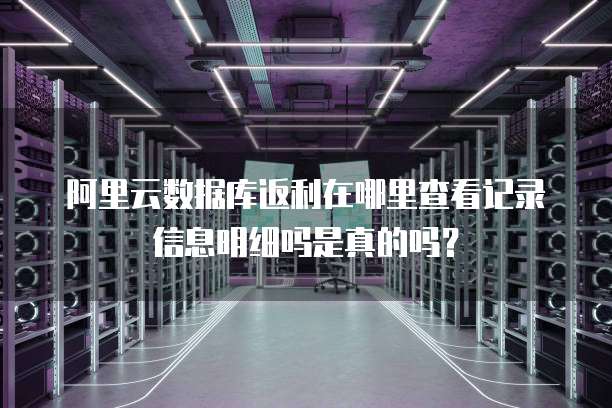 阿里云数据库返利在哪里查看记录信息明细吗是真的吗?