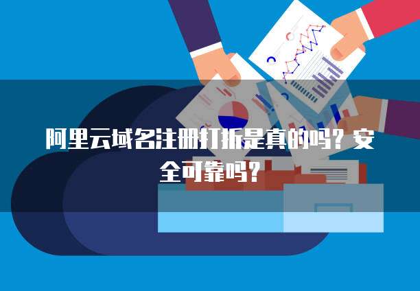 阿里云域名注册打折是真的吗？安全可靠吗？