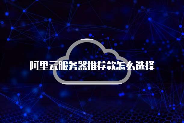 阿里云服务器推荐款怎么选择