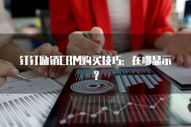 钉钉励销CRM购买技巧:在哪显示?