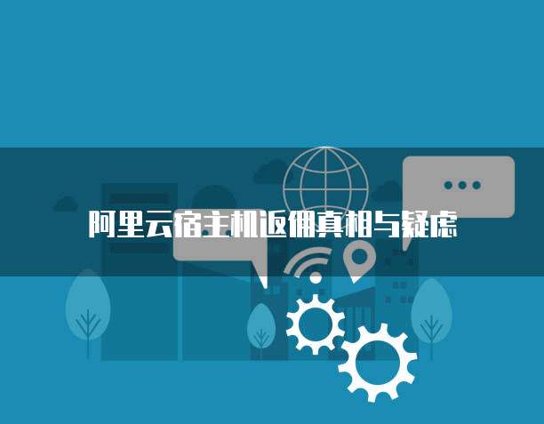 阿里云宿主机返佣真相与疑虑