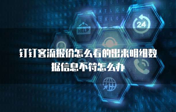 钉钉客流报价怎么看的出来明细数据信息不符怎么办