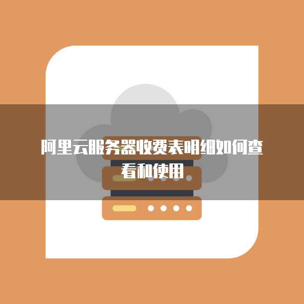 阿里云服务器收费表明细如何查看和使用